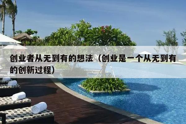 创业者从无到有的想法(创业是一个从无到有的创新过程) 创业者从无到有的想法(创业是一个从无到有的创新过程)
