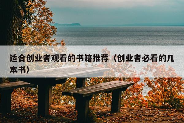 适合创业者观看的书籍推荐(创业者必看的几本书) 适合创业者观看的书籍推荐(创业者必看的几本书)