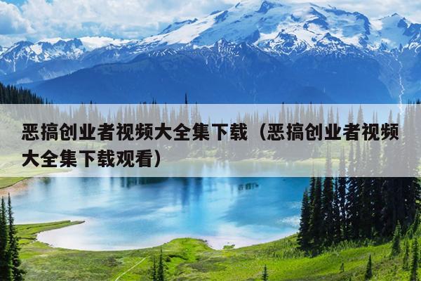 恶搞创业者视频大全集下载(恶搞创业者视频大全集下载观看) 恶搞创业者视频大全集下载(恶搞创业者视频大全集下载观看)