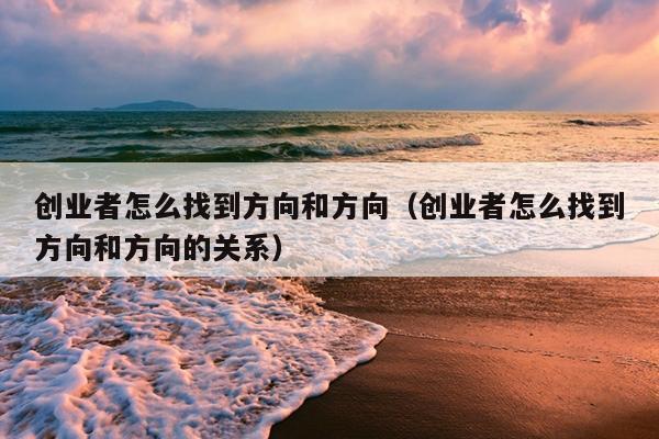 创业者怎么找到方向和方向(创业者怎么找到方向和方向的关系) 创业者怎么找到方向和方向(创业者怎么找到方向和方向的关系)