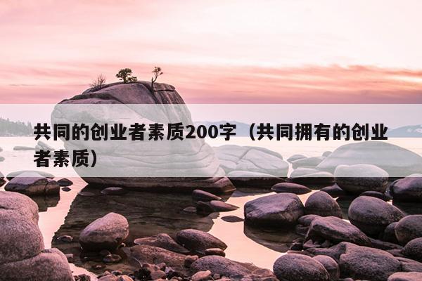 共同的创业者素质200字（共同拥有的创业者素质）