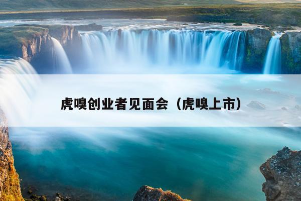 虎嗅创业者见面会(虎嗅上市) 虎嗅创业者见面会(虎嗅上市)