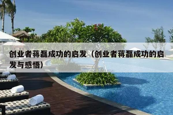 创业者蒋磊成功的启发(创业者蒋磊成功的启发与感悟) 创业者蒋磊成功的启发(创业者蒋磊成功的启发与感悟)