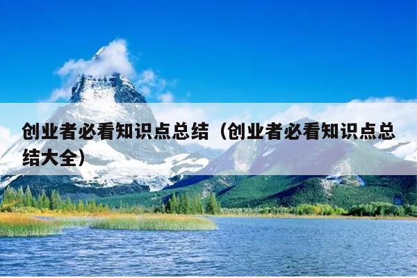创业者必看知识点总结(创业者必看知识点总结大全) 创业者必看知识点总结(创业者必看知识点总结大全)