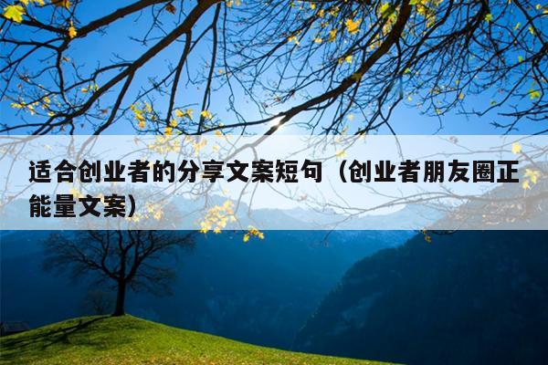 适合创业者的分享文案短句(创业者朋友圈正能量文案) 适合创业者的分享文案短句(创业者朋友圈正能量文案)