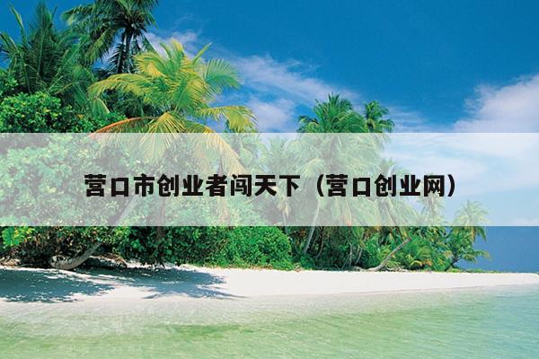 营口市创业者闯天下(营口创业网) 营口市创业者闯天下(营口创业网)