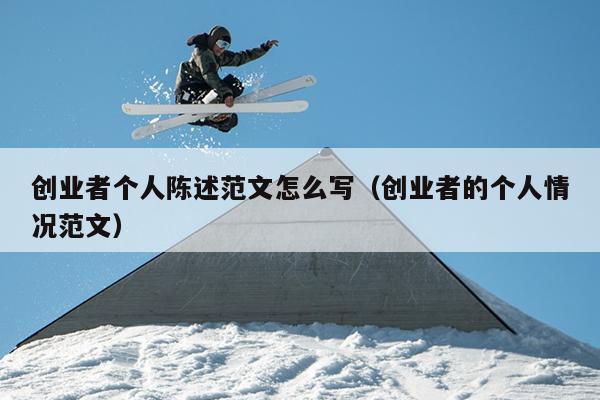 创业者个人陈述范文怎么写(创业者的个人情况范文) 创业者个人陈述范文怎么写(创业者的个人情况范文)