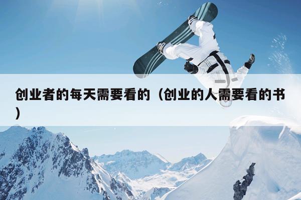 创业者的每天需要看的(创业的人需要看的书) 创业者的每天需要看的(创业的人需要看的书)