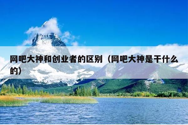 网吧大神和创业者的区别(网吧大神是干什么的) 网吧大神和创业者的区别(网吧大神是干什么的)