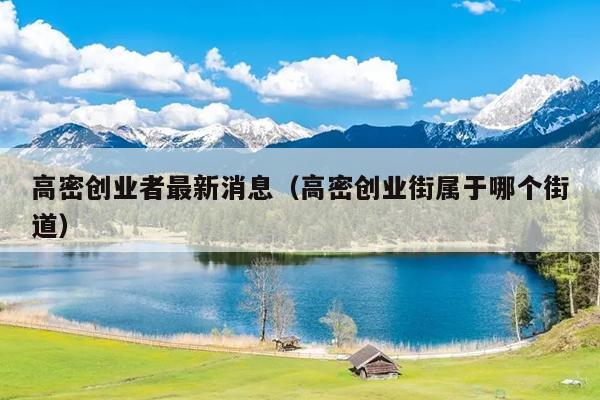 高密创业者最新消息(高密创业街属于哪个街道) 高密创业者最新消息(高密创业街属于哪个街道)