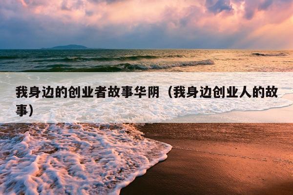 我身边的创业者故事华阴（我身边创业人的故事）