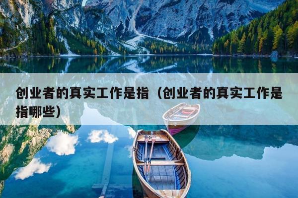 创业者的真实工作是指(创业者的真实工作是指哪些) 创业者的真实工作是指(创业者的真实工作是指哪些)