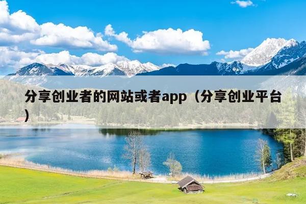 分享创业者的网站或者app(分享创业平台) 分享创业者的网站或者app(分享创业平台)