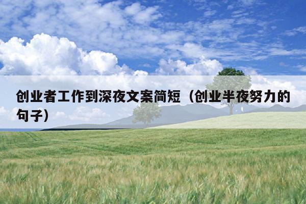 创业者工作到深夜文案简短(创业半夜努力的句子) 创业者工作到深夜文案简短(创业半夜努力的句子)
