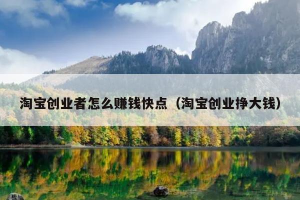 淘宝创业者怎么赚钱快点(淘宝创业挣大钱) 淘宝创业者怎么赚钱快点(淘宝创业挣大钱)