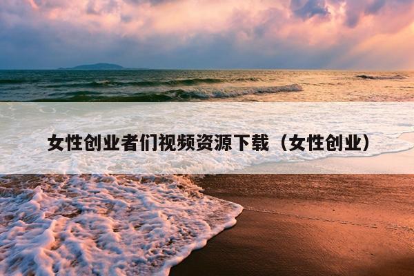 女性创业者们视频资源下载(女性创业) 女性创业者们视频资源下载(女性创业)