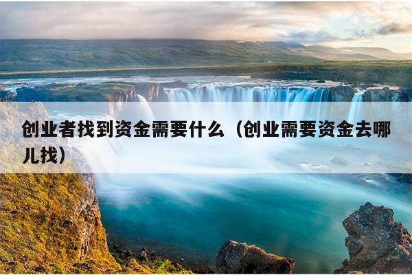 创业者找到资金需要什么(创业需要资金去哪儿找) 创业者找到资金需要什么(创业需要资金去哪儿找)