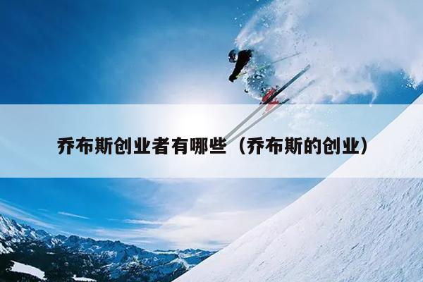 乔布斯创业者有哪些(乔布斯的创业) 乔布斯创业者有哪些(乔布斯的创业)