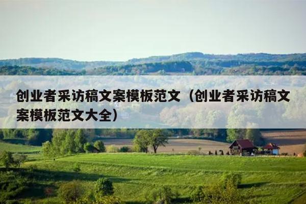创业者采访稿文案模板范文（创业者采访稿文案模板范文大全）