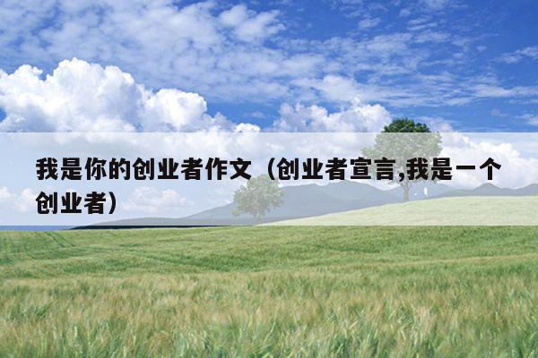 我是你的创业者作文（创业者宣言,我是一个创业者）