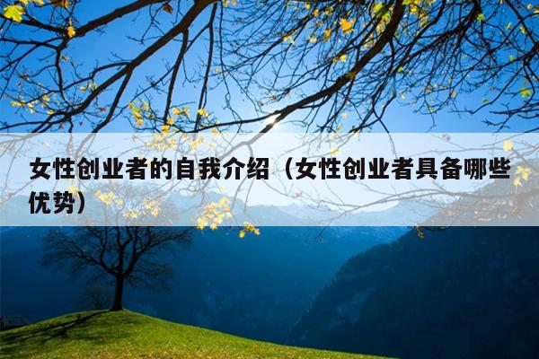 女性创业者的自我介绍(女性创业者具备哪些优势) 女性创业者的自我介绍(女性创业者具备哪些优势)
