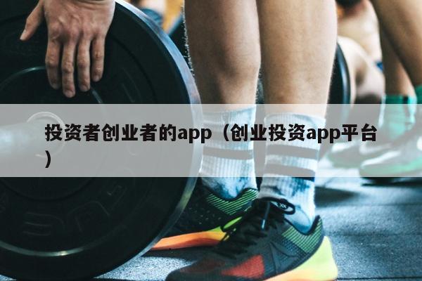投资者创业者的app(创业投资app平台) 投资者创业者的app(创业投资app平台)