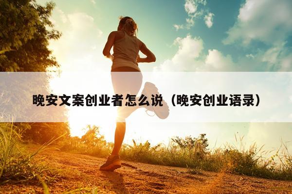 晚安文案创业者怎么说(晚安创业语录) 晚安文案创业者怎么说(晚安创业语录)