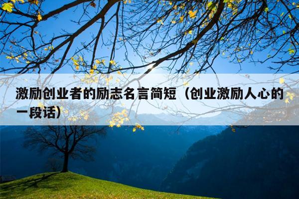 激励创业者的励志名言简短(创业激励人心的一段话) 激励创业者的励志名言简短(创业激励人心的一段话)