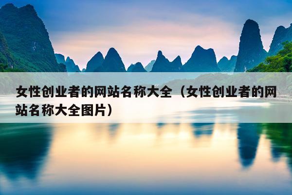 女性创业者的网站名称大全(女性创业者的网站名称大全图片) 女性创业者的网站名称大全(女性创业者的网站名称大全图片)