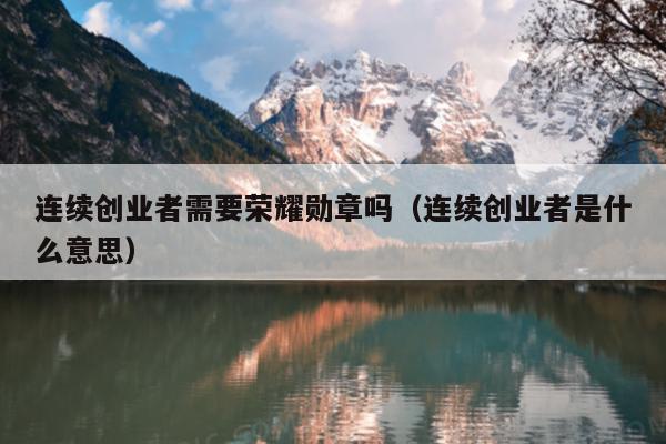 连续创业者需要荣耀勋章吗(连续创业者是什么意思) 连续创业者需要荣耀勋章吗(连续创业者是什么意思)