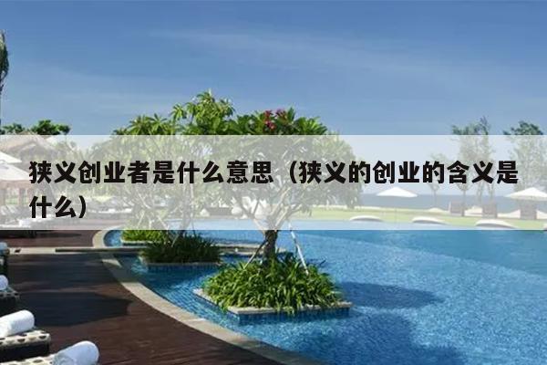 狭义创业者是什么意思(狭义的创业的含义是什么) 狭义创业者是什么意思(狭义的创业的含义是什么)