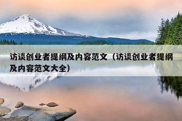 访谈创业者提纲及内容范文(访谈创业者提纲及内容范文大全) 访谈创业者提纲及内容范文(访谈创业者提纲及内容范文大全)