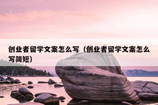 创业者留学文案怎么写(创业者留学文案怎么写简短) 创业者留学文案怎么写(创业者留学文案怎么写简短)