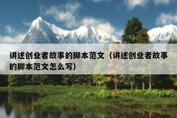 讲述创业者故事的脚本范文(讲述创业者故事的脚本范文怎么写) 讲述创业者故事的脚本范文(讲述创业者故事的脚本范文怎么写)