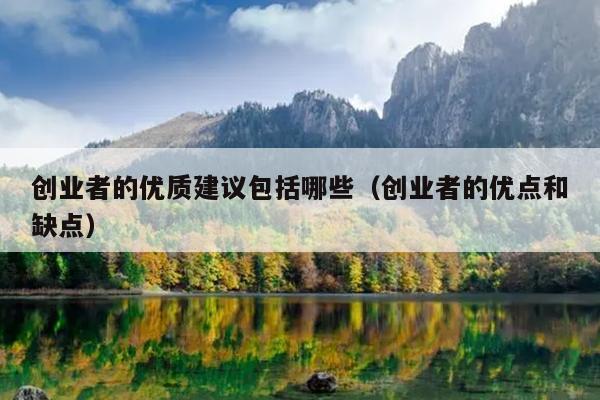 创业者的优质建议包括哪些(创业者的优点和缺点) 创业者的优质建议包括哪些(创业者的优点和缺点)