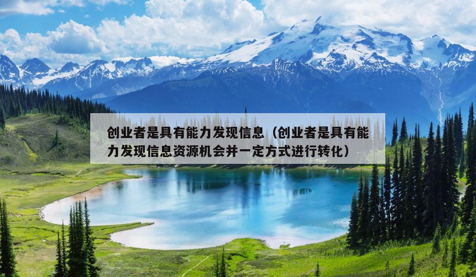 创业者是具有能力发现信息(创业者是具有能力发现信息资源机会并一定方式进行转化) 创业者是具有能力发现信息(创业者是具有能力发现信息资源机会并一定方式进行转化)