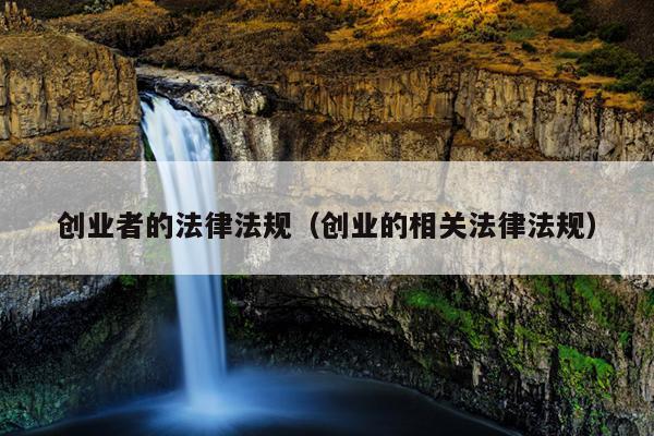 创业者的法律法规(创业的相关法律法规) 创业者的法律法规(创业的相关法律法规)