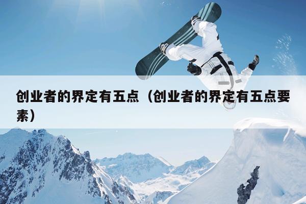 创业者的界定有五点(创业者的界定有五点要素) 创业者的界定有五点(创业者的界定有五点要素)