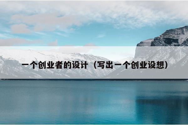 一个创业者的设计（写出一个创业设想）
