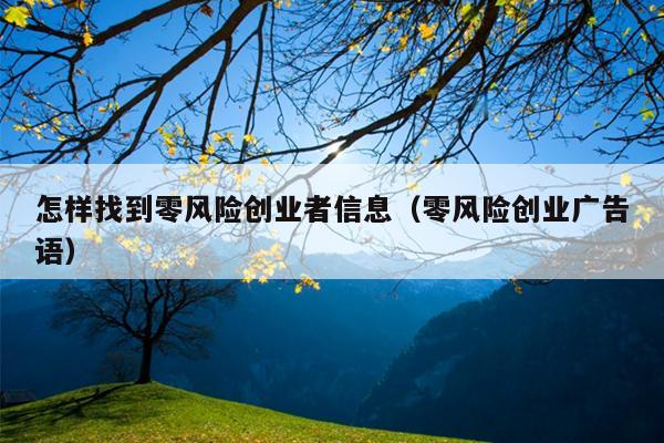 怎样找到零风险创业者信息(零风险创业广告语) 怎样找到零风险创业者信息(零风险创业广告语)