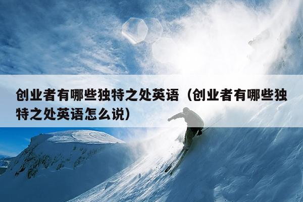 创业者有哪些独特之处英语(创业者有哪些独特之处英语怎么说) 创业者有哪些独特之处英语(创业者有哪些独特之处英语怎么说)