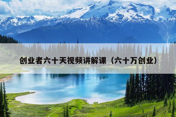 创业者六十天视频讲解课(六十万创业) 创业者六十天视频讲解课(六十万创业)