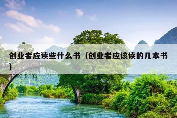 创业者应读些什么书(创业者应该读的几本书) 创业者应读些什么书(创业者应该读的几本书)