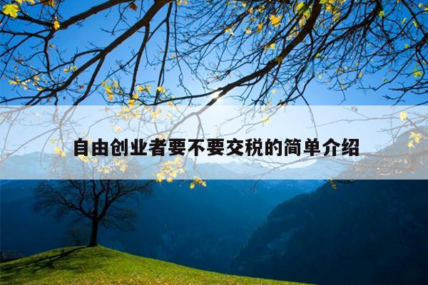 自由创业者要不要交税的简单介绍 自由创业者要不要交税的简单介绍