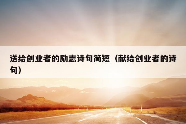 送给创业者的励志诗句简短(献给创业者的诗句) 送给创业者的励志诗句简短(献给创业者的诗句)