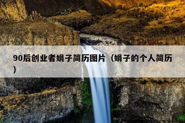 90后创业者娟子简历图片(娟子的个人简历) 90后创业者娟子简历图片(娟子的个人简历)