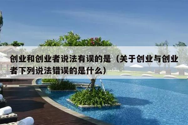 创业和创业者说法有误的是（关于创业与创业者下列说法错误的是什么）