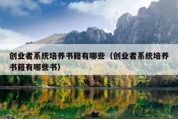 创业者系统培养书籍有哪些(创业者系统培养书籍有哪些书) 创业者系统培养书籍有哪些(创业者系统培养书籍有哪些书)