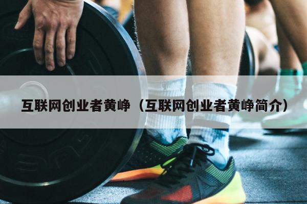 互联网创业者黄峥(互联网创业者黄峥简介) 互联网创业者黄峥(互联网创业者黄峥简介)