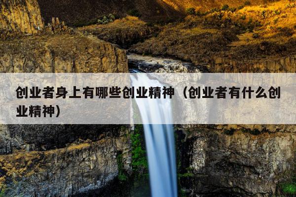创业者身上有哪些创业精神(创业者有什么创业精神) 创业者身上有哪些创业精神(创业者有什么创业精神)